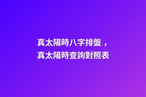 真太陽時八字排盤，真太陽時查詢對照表